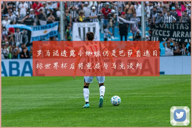 罗马诺透露小蜘蛛仍是巴萨首选目标世界杯后将重启与马竞谈判