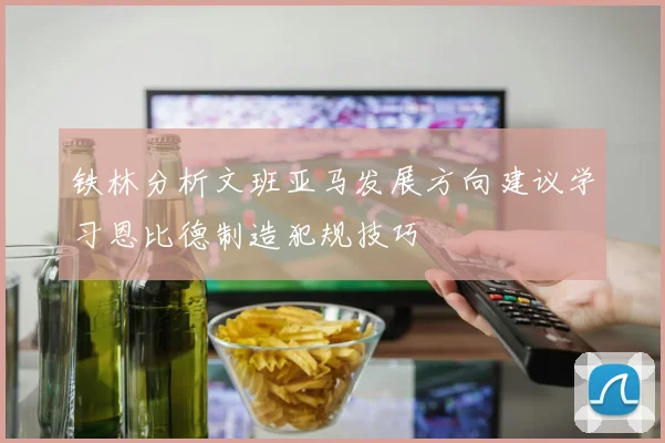铁林分析文班亚马发展方向建议学习恩比德制造犯规技巧