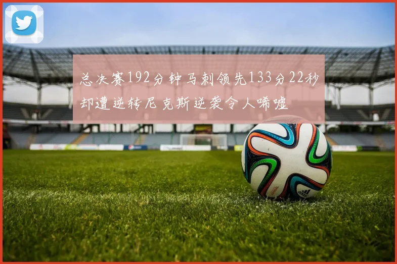 总决赛192分钟马刺领先133分22秒却遭逆转尼克斯逆袭令人唏嘘