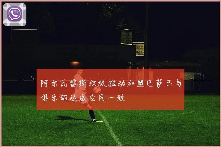 阿尔瓦雷斯积极推动加盟巴萨已与俱乐部达成合同一致