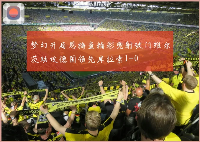 梦幻开局恩梅查精彩兜射破门维尔茨助攻德国领先库拉索1-0