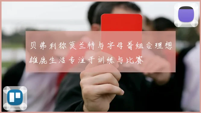贝弗利称莫兰特与字母哥组合理想雄鹿生活专注于训练与比赛