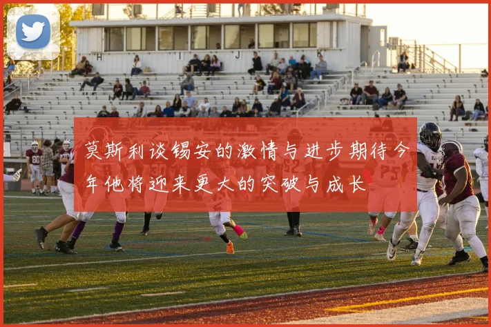 莫斯利谈锡安的激情与进步期待今年他将迎来更大的突破与成长