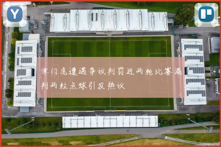 津门虎遭遇争议判罚近两轮比赛漏判两粒点球引发热议