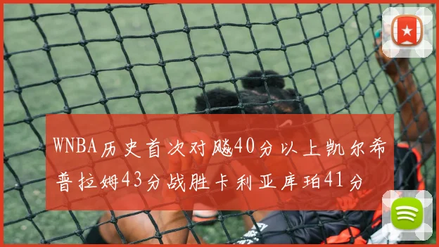 WNBA历史首次对飚40分以上凯尔希普拉姆43分战胜卡利亚库珀41分