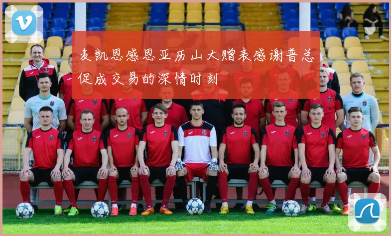 麦凯恩感恩亚历山大赠表感谢普总促成交易的深情时刻