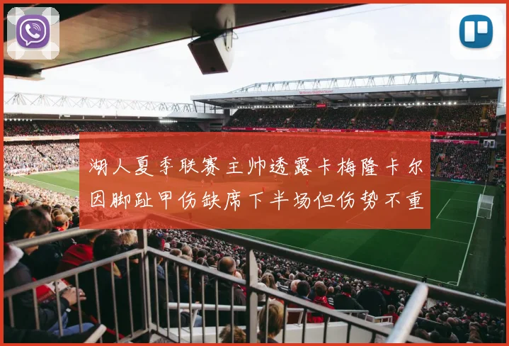 湖人夏季联赛主帅透露卡梅隆卡尔因脚趾甲伤缺席下半场但伤势不重