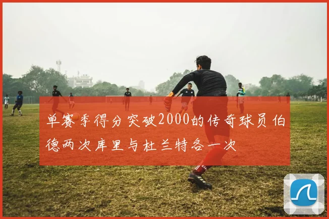 单赛季得分突破2000的传奇球员伯德两次库里与杜兰特各一次