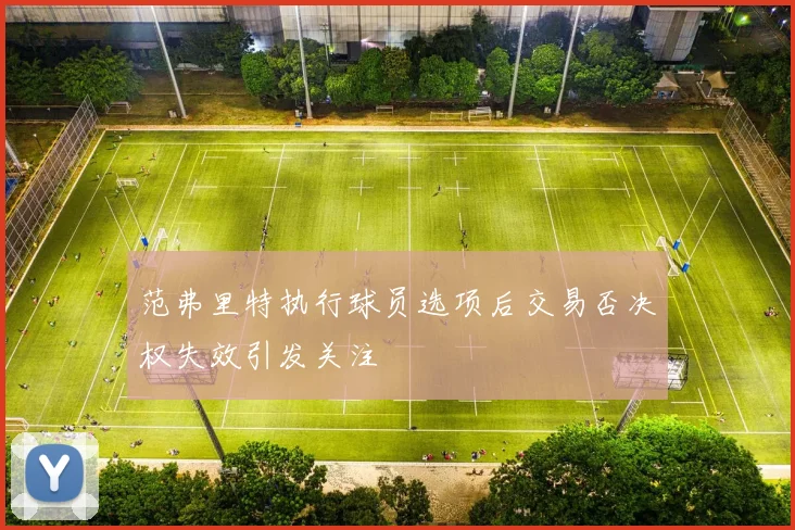 范弗里特执行球员选项后交易否决权失效引发关注