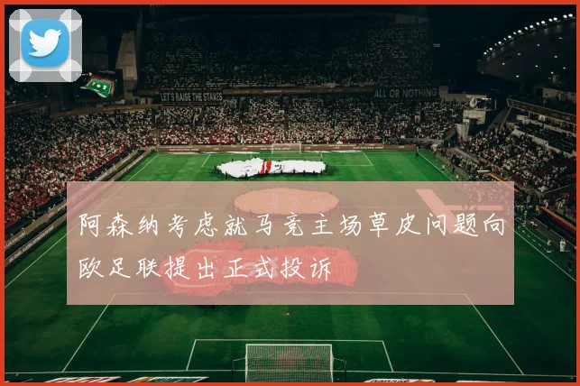 阿森纳考虑就马竞主场草皮问题向欧足联提出正式投诉