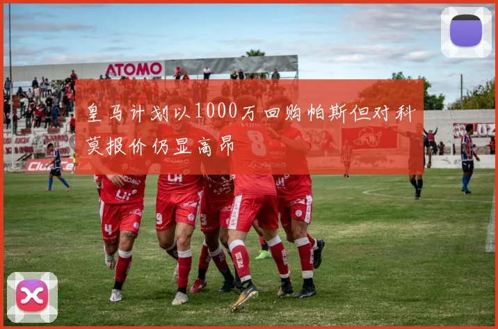 皇马计划以1000万回购帕斯但对科莫报价仍显高昂